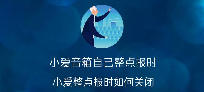 小爱音箱自己整点报时 小爱整点报时如何关闭？